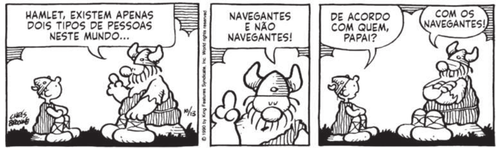 Tirinha do Hagar em três quadros. Q1: Hagar e o filho dele estão sentados frente a frente, cada um sobre uma pedra. Hagar diz para o filho: 'Hamlet, existem apenas dois tipos de pessoa neste mundo'. Q2: ele continua: 'Navegantes e não navegantes!'. Q3: Hamlet pergunta: 'De acordo com quem, papai?' Hagar responde: 'Com os navegantes!'.