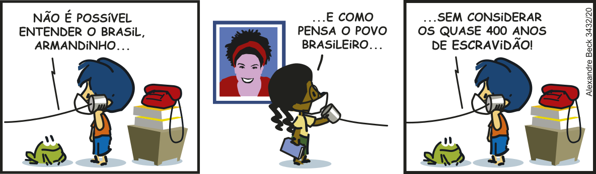 Tirinha do Armandinho em três quadros. Q1: Armandinho se comunica com alguém por meio de um telefone feito com latas e linha. Com a lata encaixada na orelha, ele ouve o seguinte: 'Não é possível entender o Brasil, Armandinho'. Q2: do outro lado da linha, a amiga de Armandinho, que é negra, continua: 'e como pensa o povo brasileiro'. Q3: ela conclui: 'sem considerar os quase 400 anos de escravidão!'.