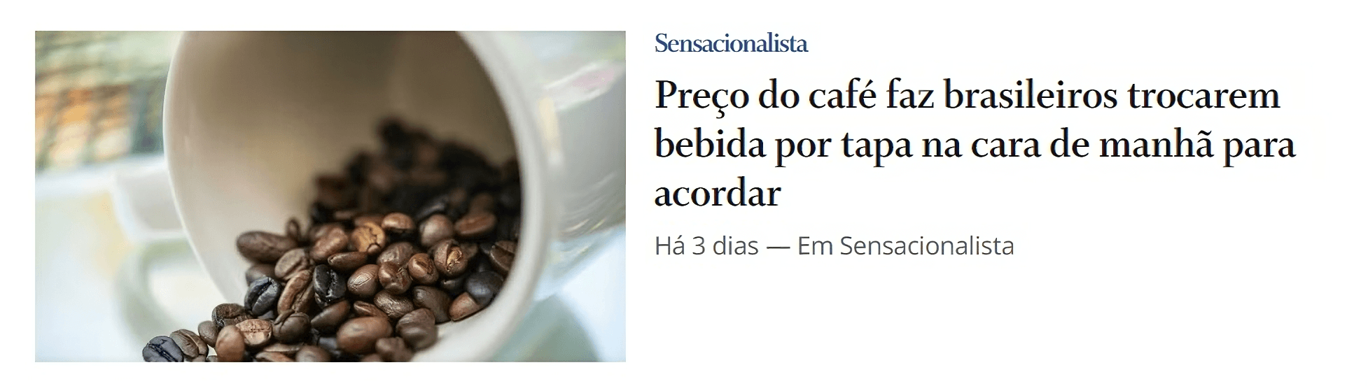 Reprodução de página de internet. À esquerda, fotografia de um recipiente com grãos de café dentro e espalhados sobre uma superfície. À direita, as informações: Sensacionalista. Preço do café faz brasileiros trocarem bebida por tapa na cara de manhã para acordar. Há 3 dias. Em Sensacionalista.