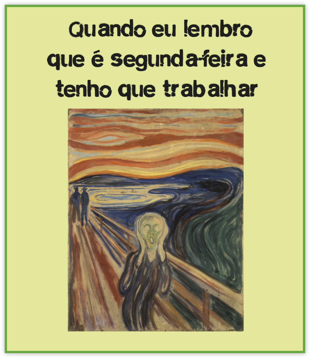 Imagem de um meme com a frase: 'Quando eu lembro que é segunda-feira e tenho que trabalhar', seguida pela pintura de uma figura humana em estado de desespero, com expressão facial contorcida de medo e angústia. O personagem, posicionado no centro da obra, tem as mãos sobre as orelhas, como se tentasse bloquear algum som, e a boca aberta, sugerindo um grito silencioso.