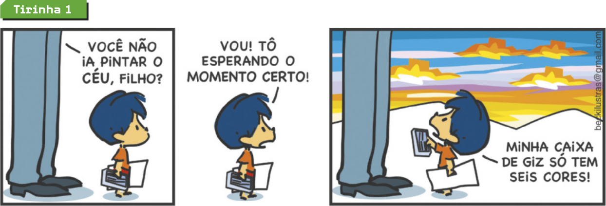 Tirinha 1, de Armandinho, em três quadros. Q1: O pai de Armandinho pergunta: 'Você não ia pintar o céu, filho?'. Q2: Armandinho responde: 'Vou! Tô esperando o momento certo!'. Q3: Ele continua 'Minha caixa de giz só tem seis cores'.